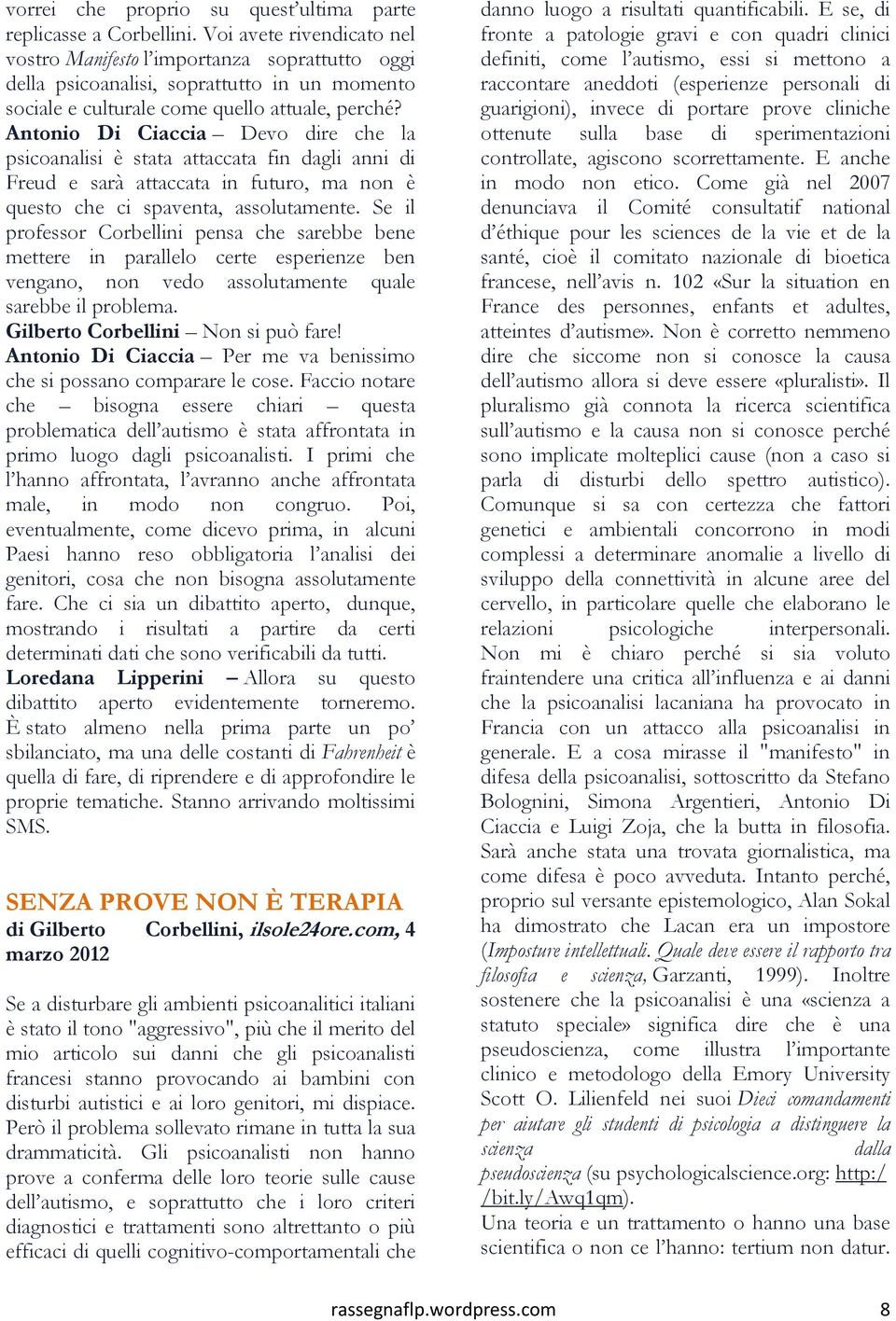 Antonio Di Ciaccia Devo dire che la psicoanalisi è stata attaccata fin dagli anni di Freud e sarà attaccata in futuro, ma non è questo che ci spaventa, assolutamente.