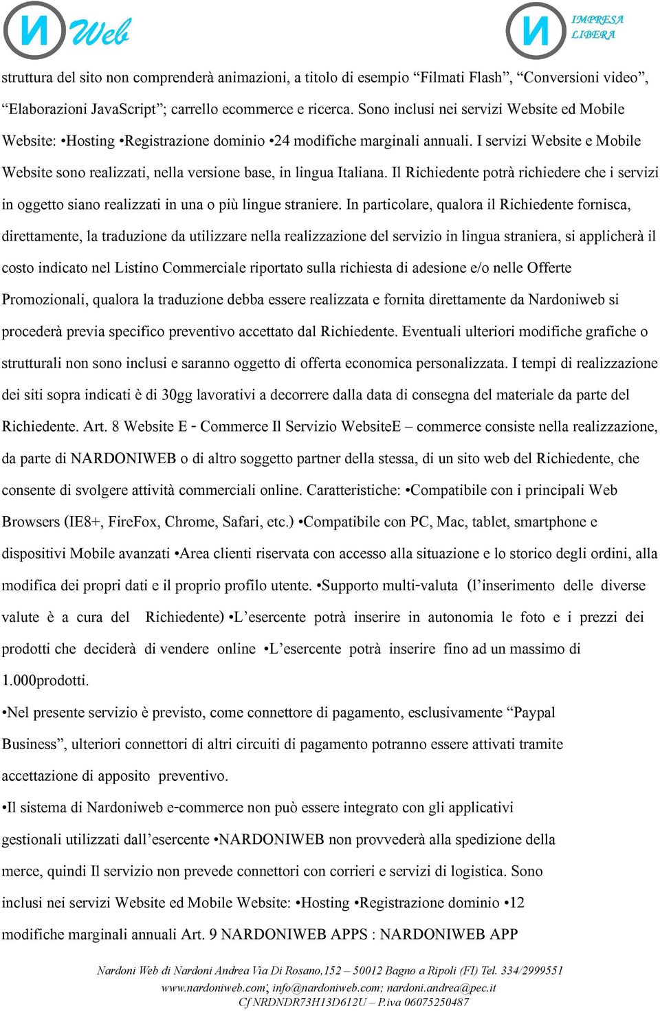 I servizi Website e Mobile Website sono realizzati, nella versione base, in lingua Italiana. Il Richiedente potrà richiedere che i servizi in oggetto siano realizzati in una o più lingue straniere.