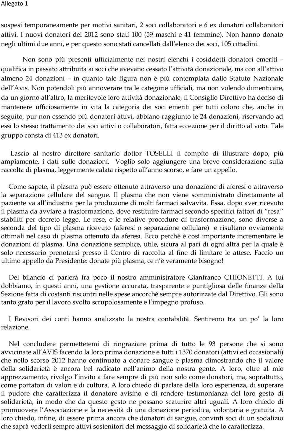 Non sono più presenti ufficialmente nei nostri elenchi i cosiddetti donatori emeriti qualifica in passato attribuita ai soci che avevano cessato l attività donazionale, ma con all attivo almeno 24