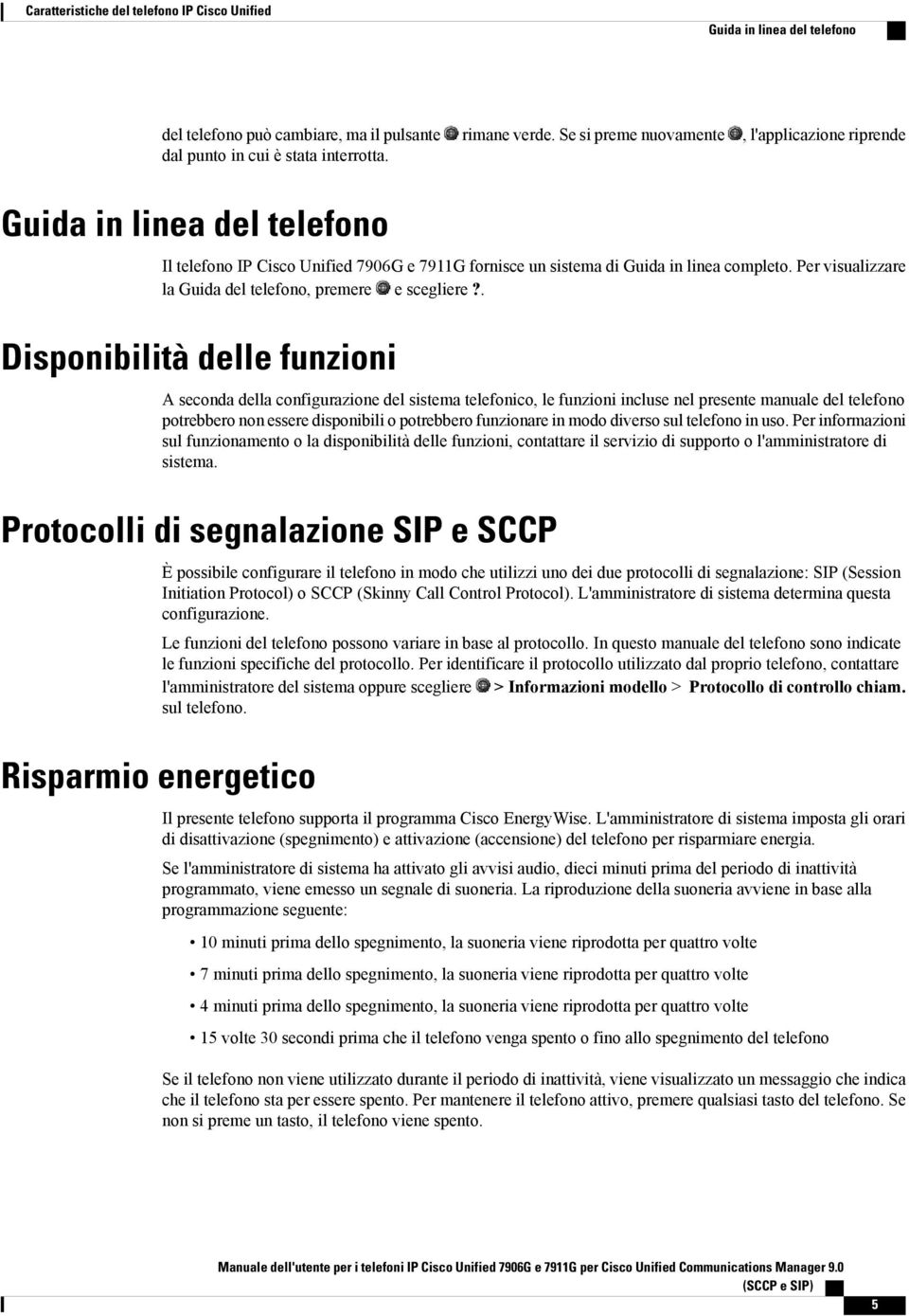 Guida in linea del telefono Il telefono IP Cisco Unified 7906G e 7911G fornisce un sistema di Guida in linea completo. Per visualizzare la Guida del telefono, premere e scegliere?