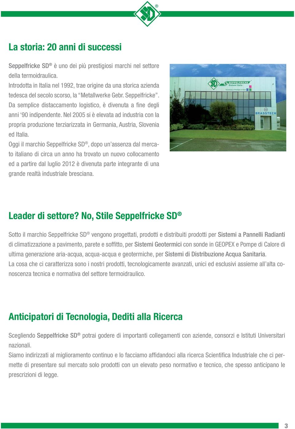 Da semplice distaccamento logistico, è divenuta a fine degli anni 90 indipendente. Nel 2005 si è elevata ad industria con la propria produzione terziarizzata in Germania, Austria, Slovenia ed Italia.