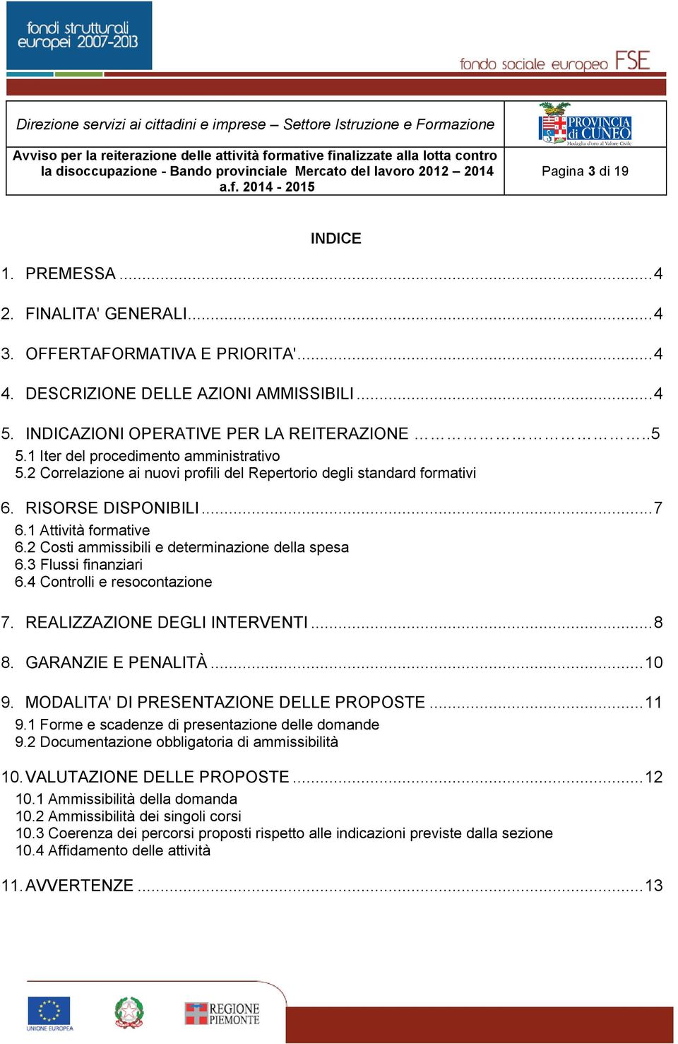 2 Costi ammissibili e determinazione della spesa 6.3 Flussi finanziari 6.4 Controlli e resocontazione 7. REALIZZAZIONE DEGLI INTERVENTI... 8 8. GARANZIE E PENALITÀ... 10 9.