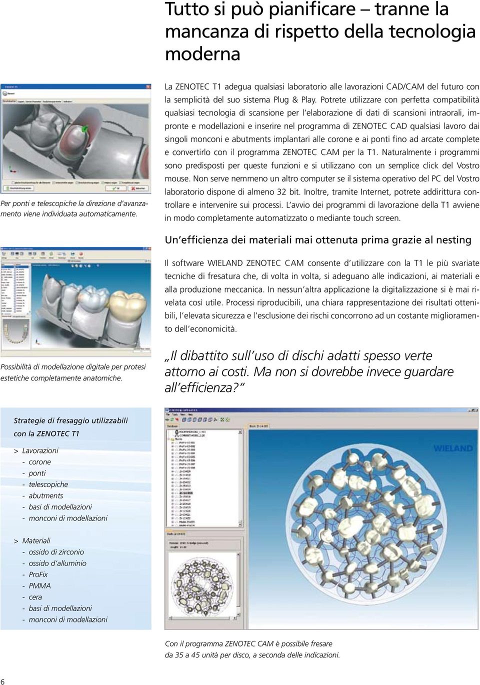 Potrete utilizzare con perfetta compatibilità qualsiasi tecnologia di scansione per l elaborazione di dati di scansioni intraorali, impronte e modellazioni e inserire nel programma di ZENOTEC CAD