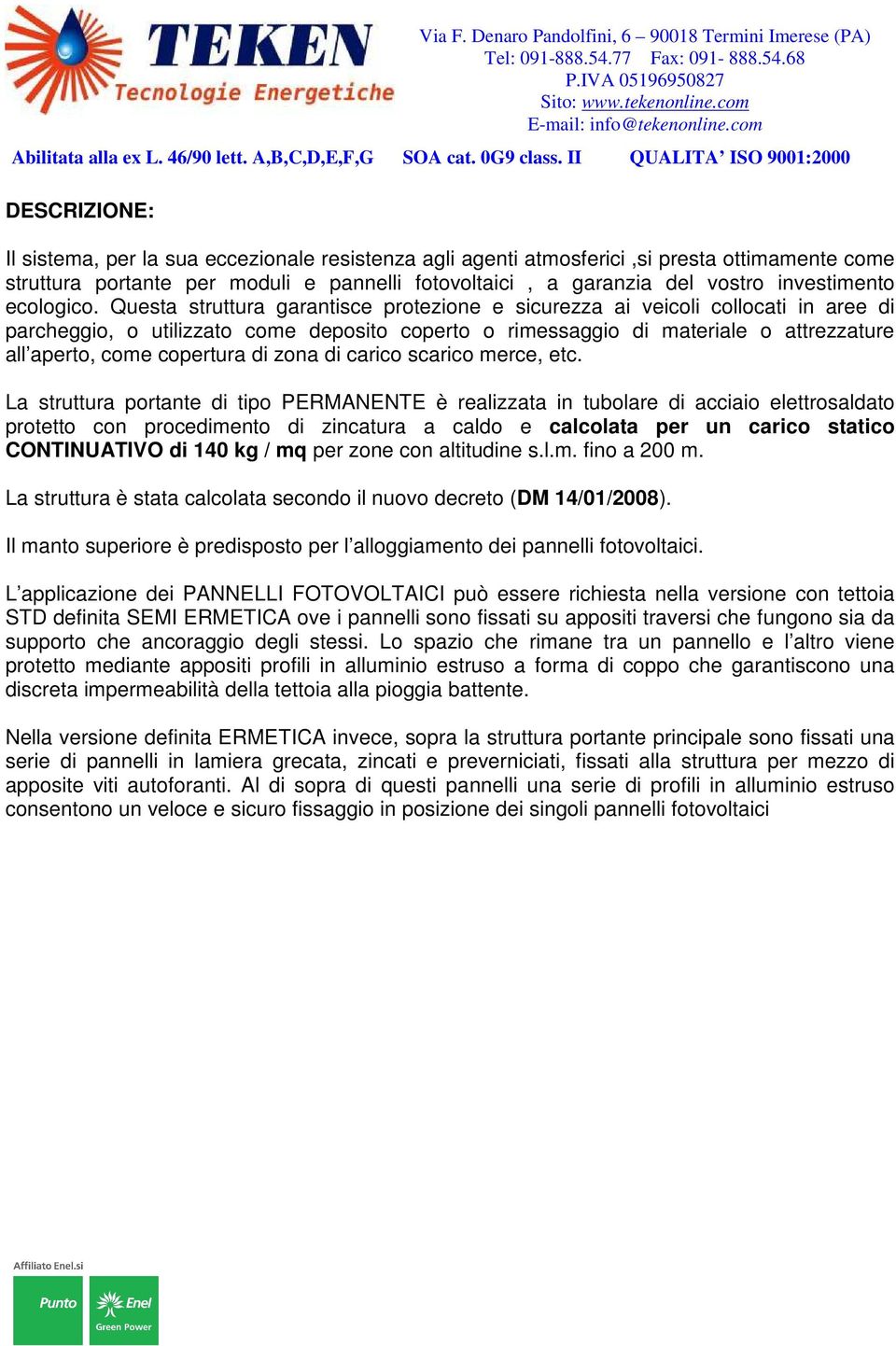 Questa struttura garantisce protezione e sicurezza ai veicoli collocati in aree di parcheggio, o utilizzato come deposito coperto o rimessaggio di materiale o attrezzature all aperto, come copertura