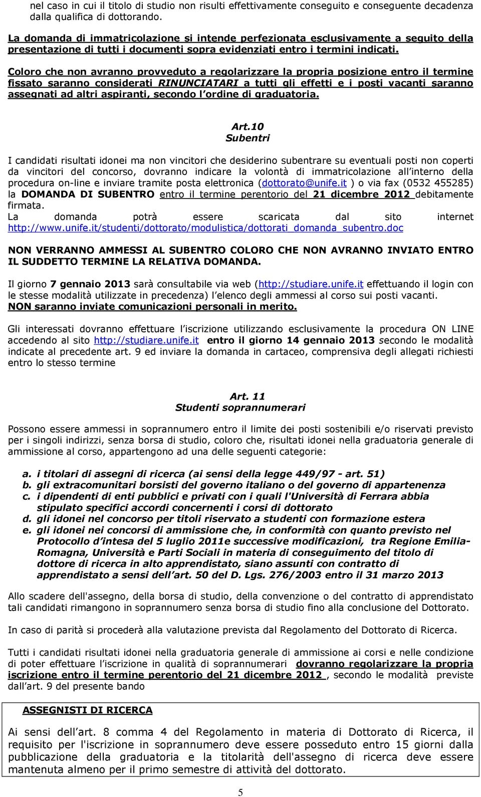 Coloro che non avranno provveduto a regolarizzare la propria posizione entro il termine fissato saranno considerati RINUNCIATARI a tutti gli effetti e i posti vacanti saranno assegnati ad altri