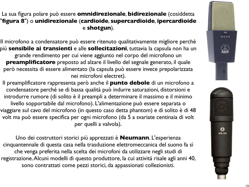 aggiunto nel corpo del microfono un preamplificatore preposto ad alzare il livello del segnale generato, il quale però necessita di essere alimentato (la capsula può essere invece prepolarizzata nei