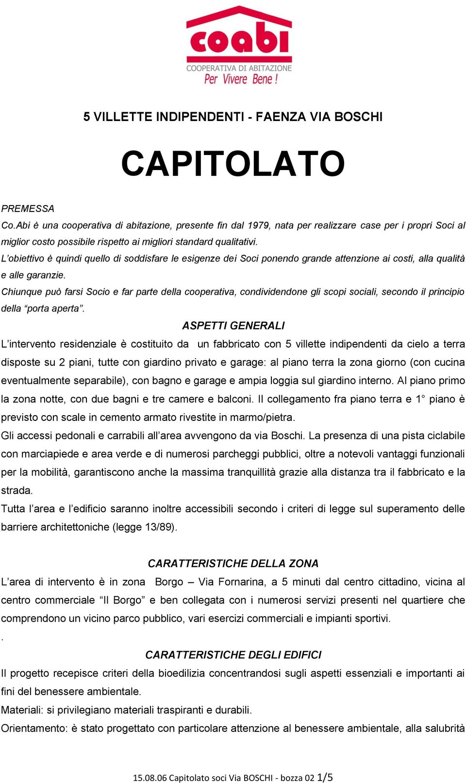 L obiettivo è quindi quello di soddisfare le esigenze dei Soci ponendo grande attenzione ai costi, alla qualità e alle garanzie.