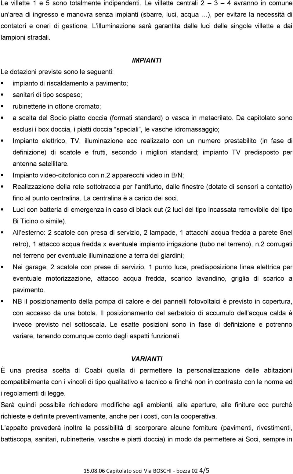 L illuminazione sarà garantita dalle luci delle singole villette e dai lampioni stradali.