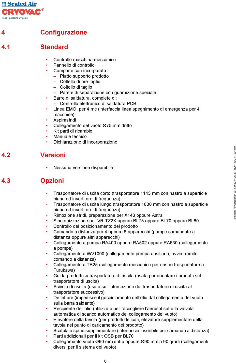 speciale Barre di saldatura, complete di: Controllo elettronico di saldatura PCB Linea EMO, per 4 mc (interfaccia linea spegnimento di emergenza per 4 macchine) Aspirasfridi Collegamento del vuoto