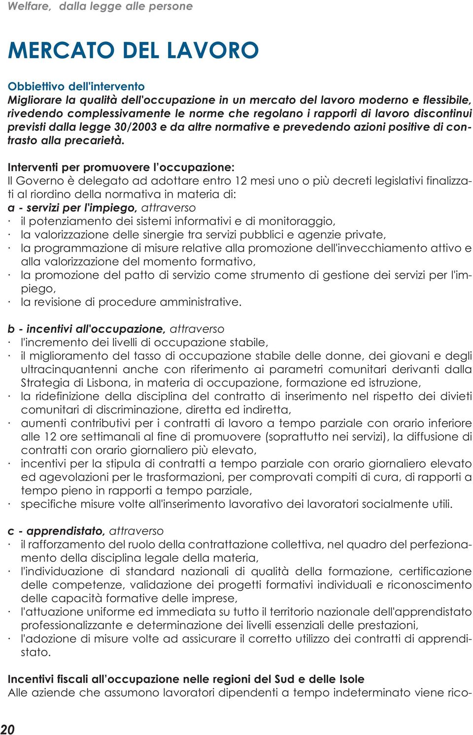 Interventi per promuovere l occupazione: Il Governo è delegato ad adottare entro 12 mesi uno o più decreti legislativi finalizzati al riordino della normativa in materia di: a - servizi per