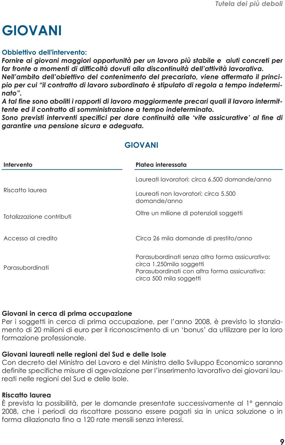 Nell ambito dell obiettivo del contenimento del precariato, viene affermato il principio per cui il contratto di lavoro subordinato è stipulato di regola a tempo indeterminato.