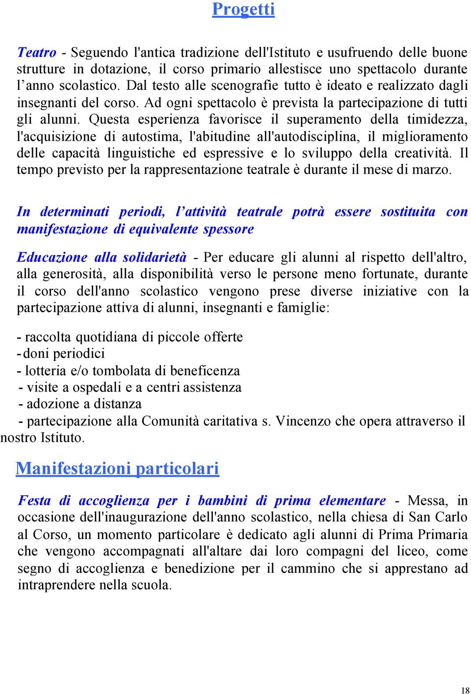 Questa esperienza favorisce il superamento della timidezza, l'acquisizione di autostima, l'abitudine all'autodisciplina, il miglioramento delle capacità linguistiche ed espressive e lo sviluppo della