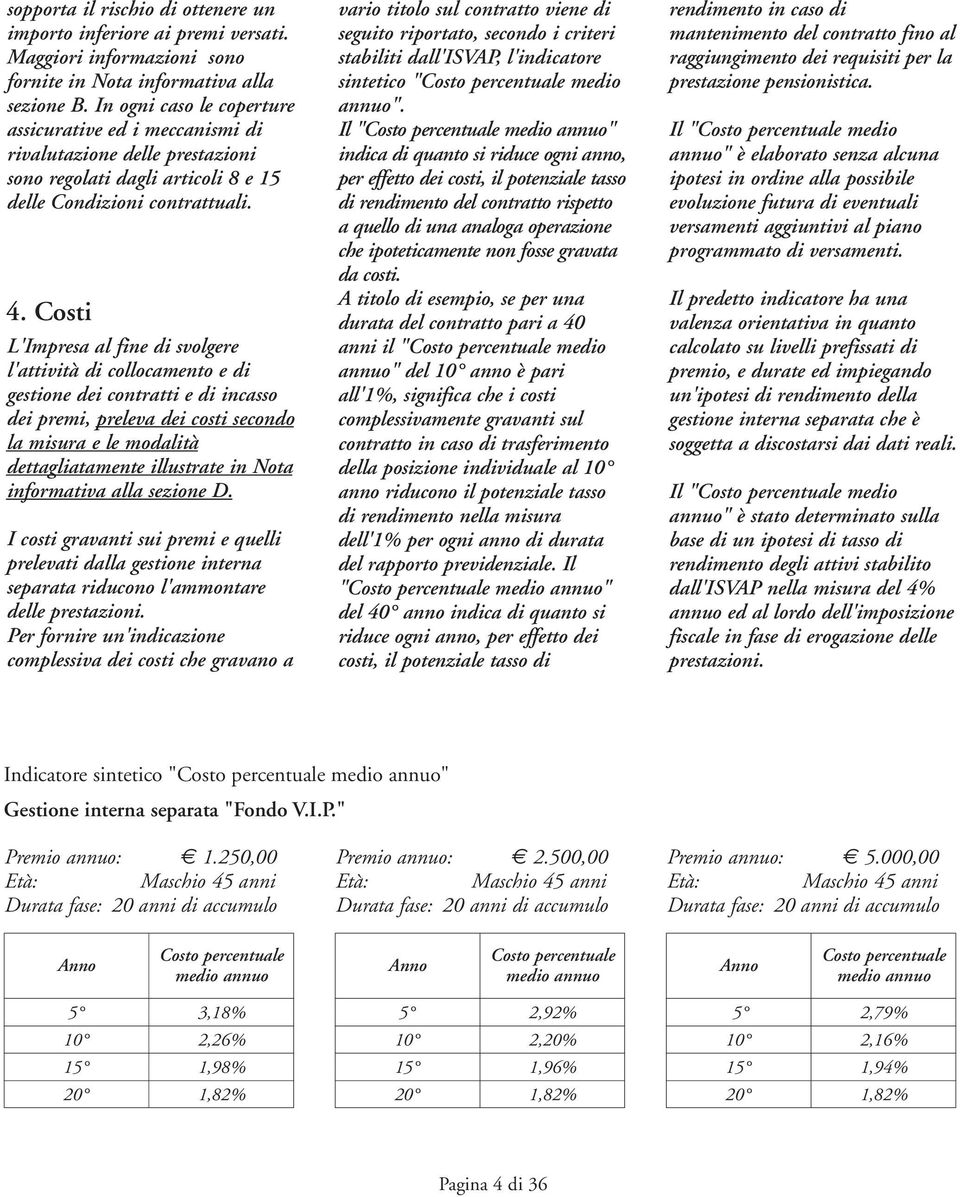 Costi L'Impresa al fine di svolgere l'attività di collocamento e di gestione dei contratti e di incasso dei premi, preleva dei costi secondo la misura e le modalità dettagliatamente illustrate in