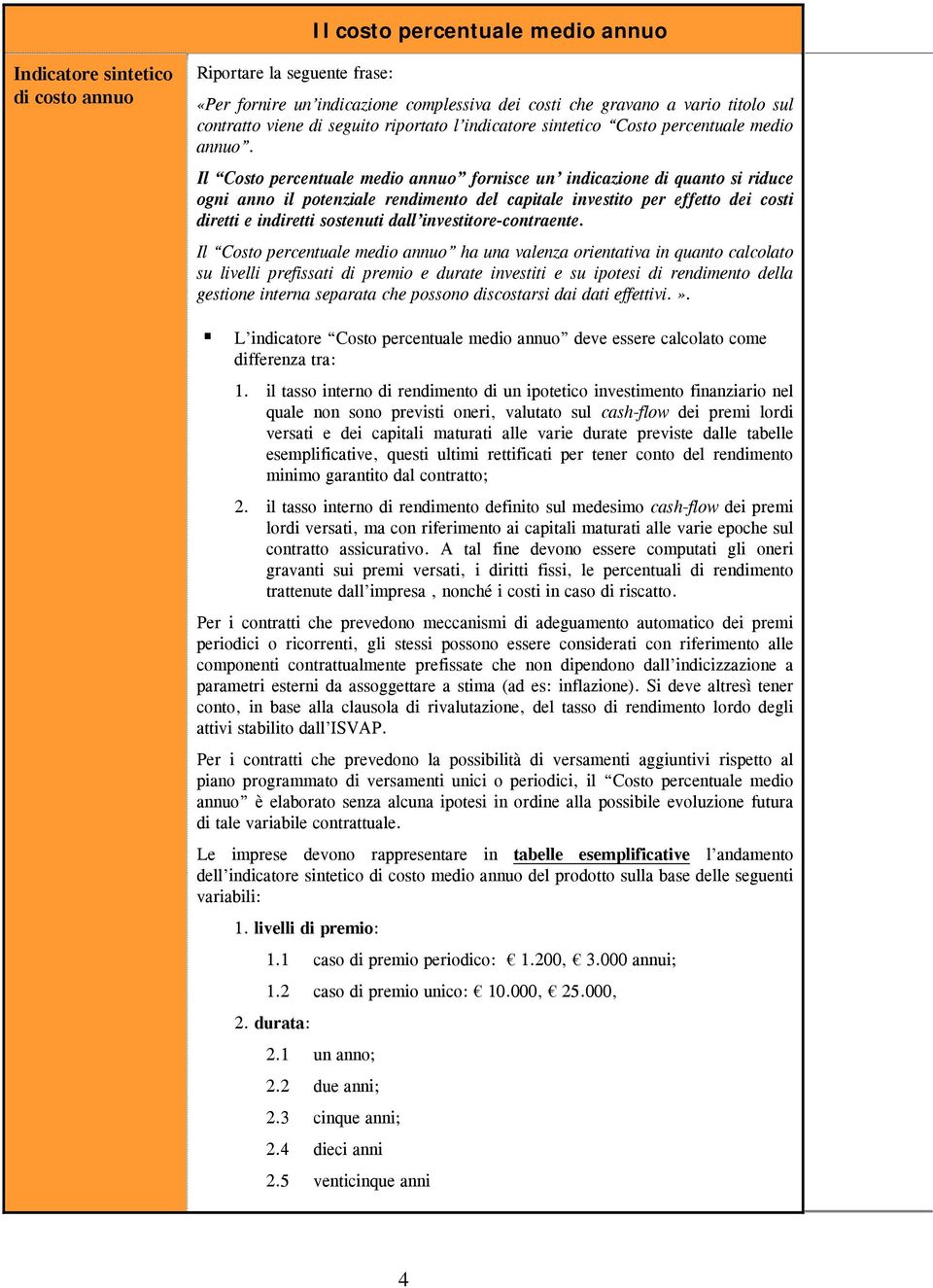 Il Costo percentuale medio annuo fornisce un indicazione di quanto si riduce ogni anno il potenziale rendimento del capitale investito per effetto dei costi diretti e indiretti sostenuti dall