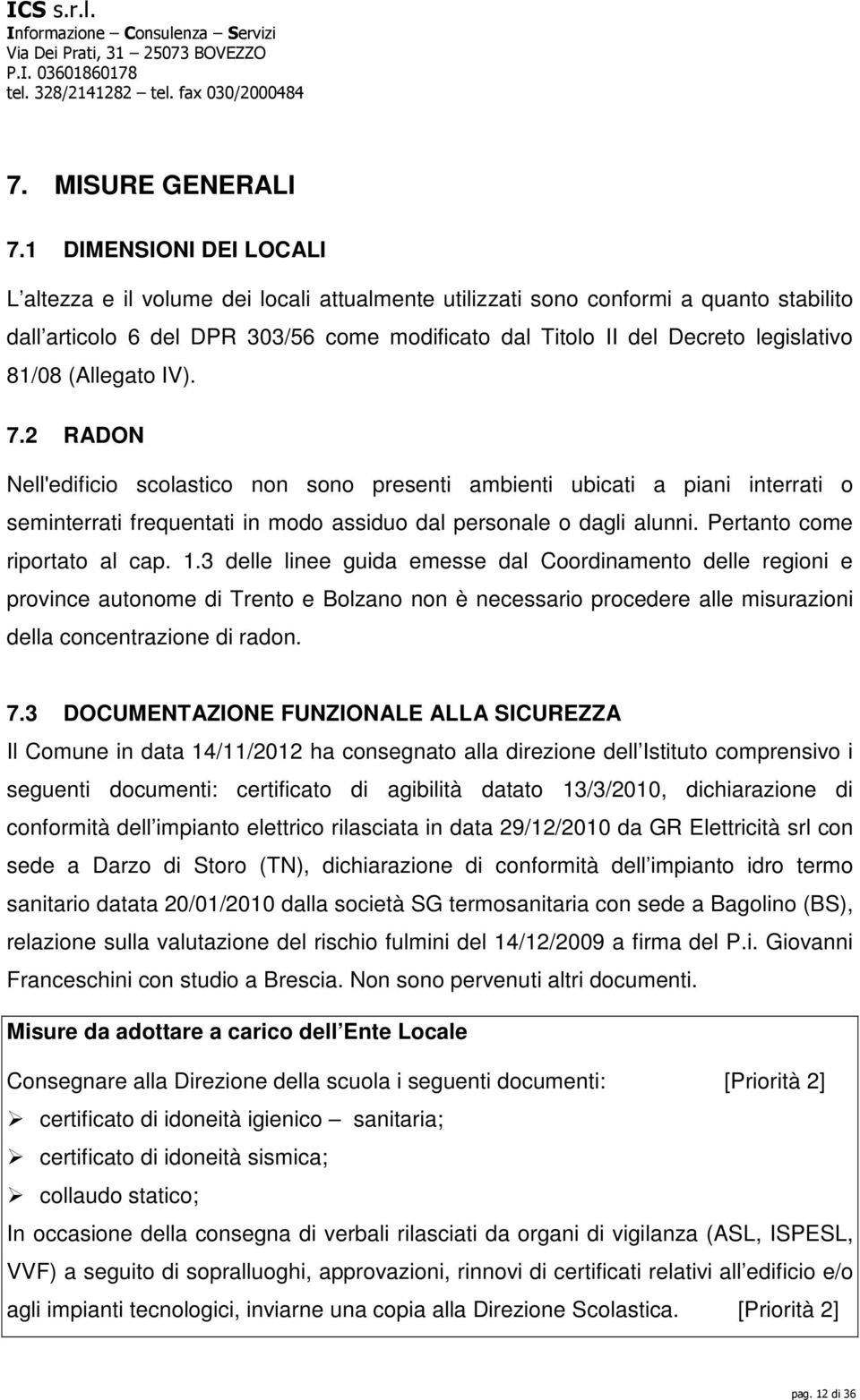 81/08 (Allegato IV). 7.2 RADON Nell'edificio scolastico non sono presenti ambienti ubicati a piani interrati o seminterrati frequentati in modo assiduo dal personale o dagli alunni.