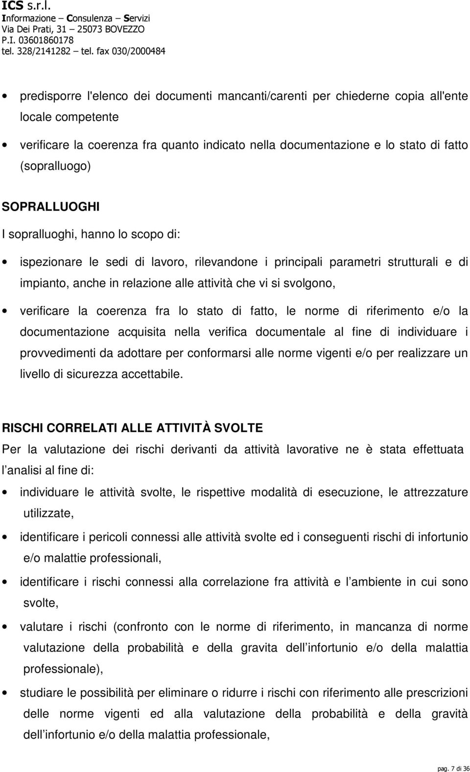 verificare la coerenza fra lo stato di fatto, le norme di riferimento e/o la documentazione acquisita nella verifica documentale al fine di individuare i provvedimenti da adottare per conformarsi