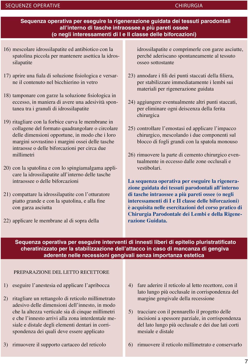 vetro 18) tamponare con garze la soluzione fisiologica in eccesso, in maniera di avere una adesività spontanea tra i granuli di idrossilapatite 19) ritagliare con la forbice curva le membrane in