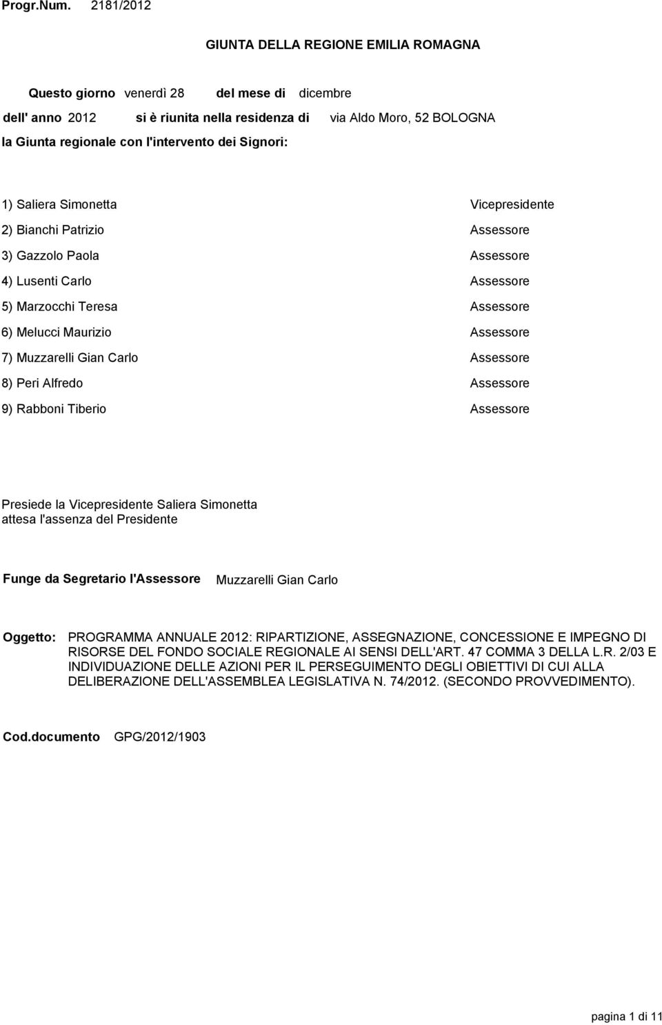 Moro, 52 BOLOGNA 1) Saliera Simonetta Vicepresidente 2) Bianchi Patrizio Assessore 3) Gazzolo Paola Assessore 4) Lusenti Carlo Assessore 5) Marzocchi Teresa Assessore 6) Melucci Maurizio Assessore 7)