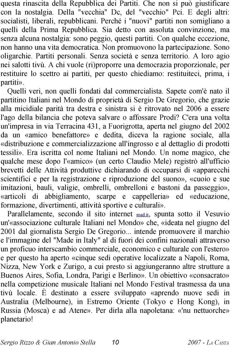 Con qualche eccezione, non hanno una vita democratica. Non promuovono la partecipazione. Sono oligarchie. Partiti personali. Senza società e senza territorio. A loro agio nei salotti tivù.