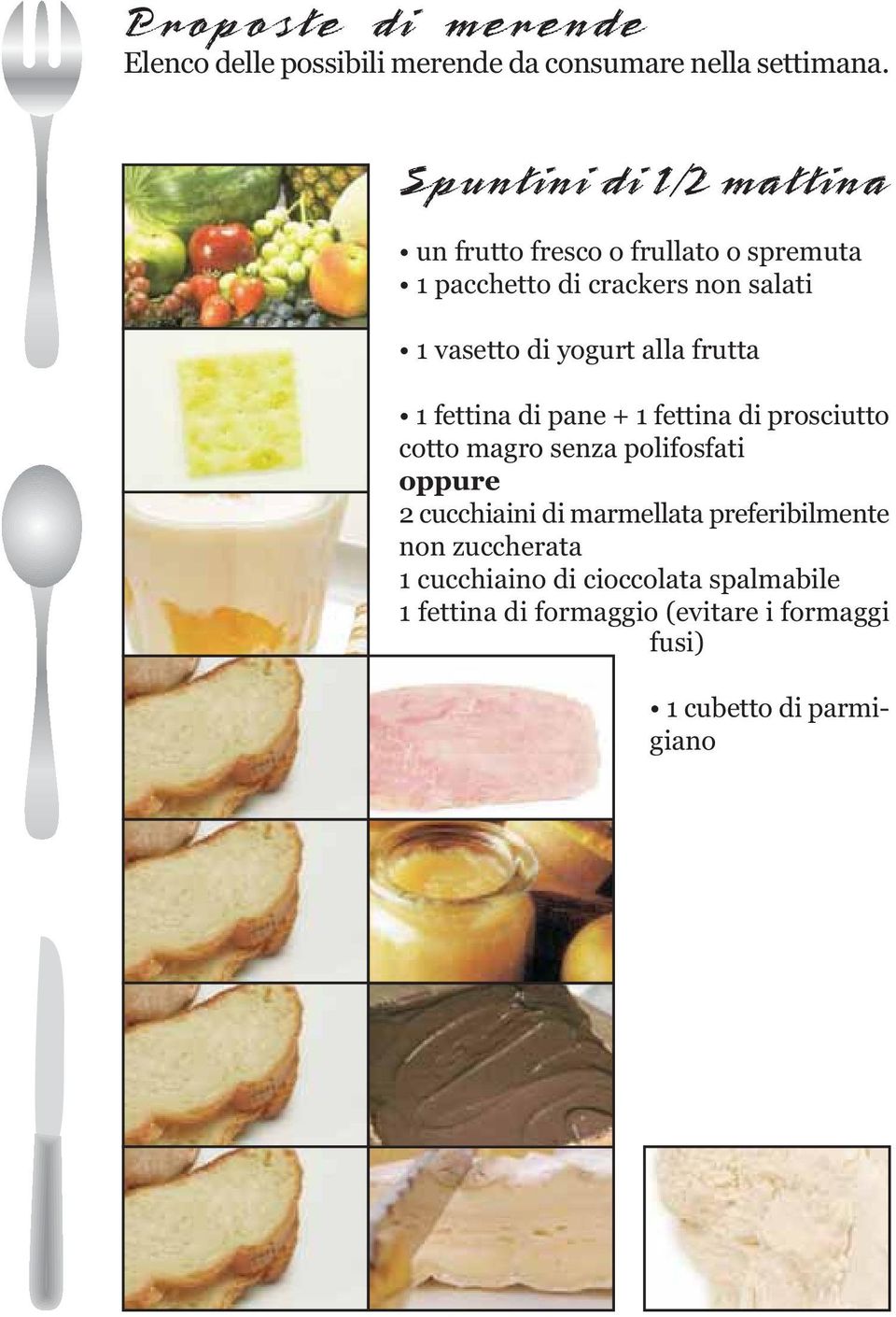 yogurt alla frutta 1 fettina di pane + 1 fettina di prosciutto cotto magro senza polifosfati oppure 2 cucchiaini