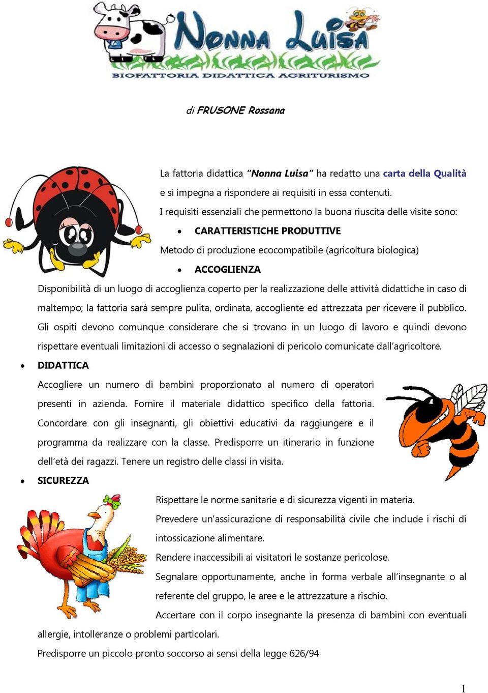 di accoglienza coperto per la realizzazione delle attività didattiche in caso di maltempo; la fattoria sarà sempre pulita, ordinata, accogliente ed attrezzata per ricevere il pubblico.