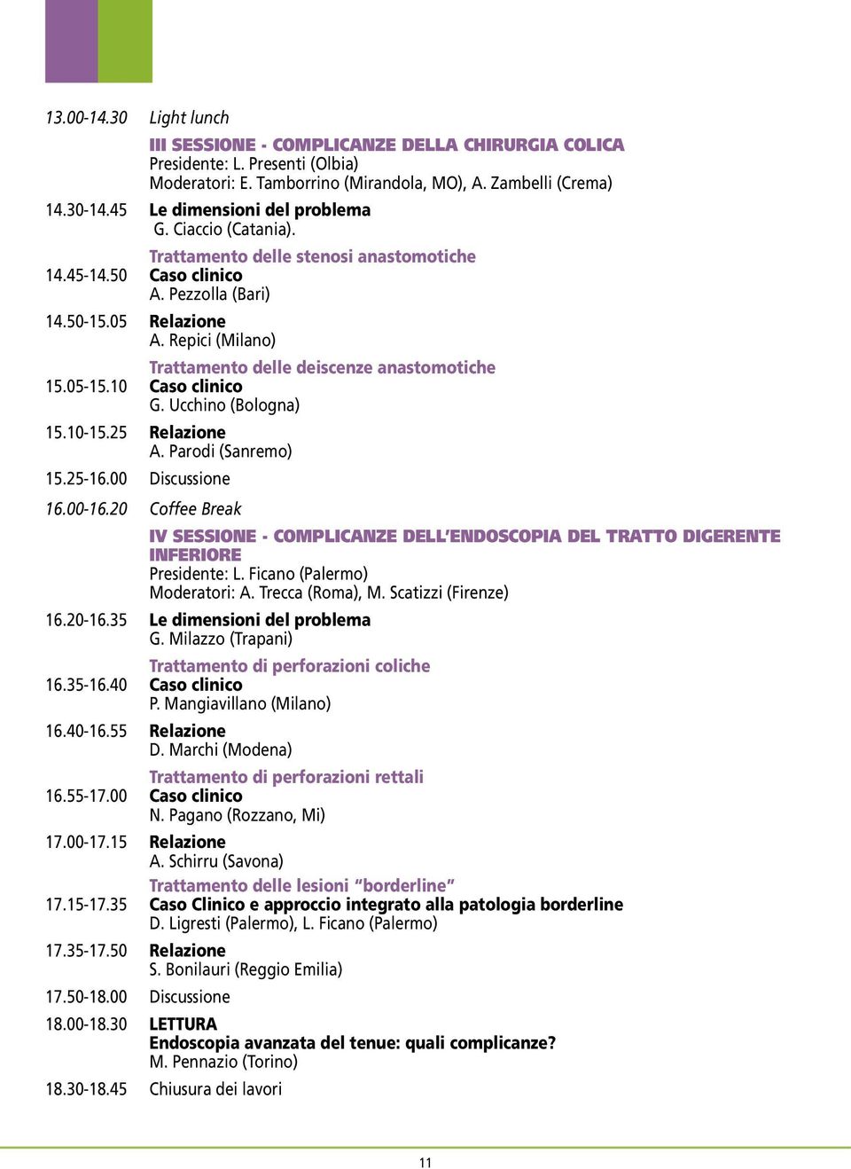 Repici (Milano) Trattamento delle deiscenze anastomotiche 15.05-15.10 Caso clinico G. Ucchino (Bologna) 15.10-15.25 Relazione A. Parodi (Sanremo) 15.25-16.00 Discussione 16.00-16.