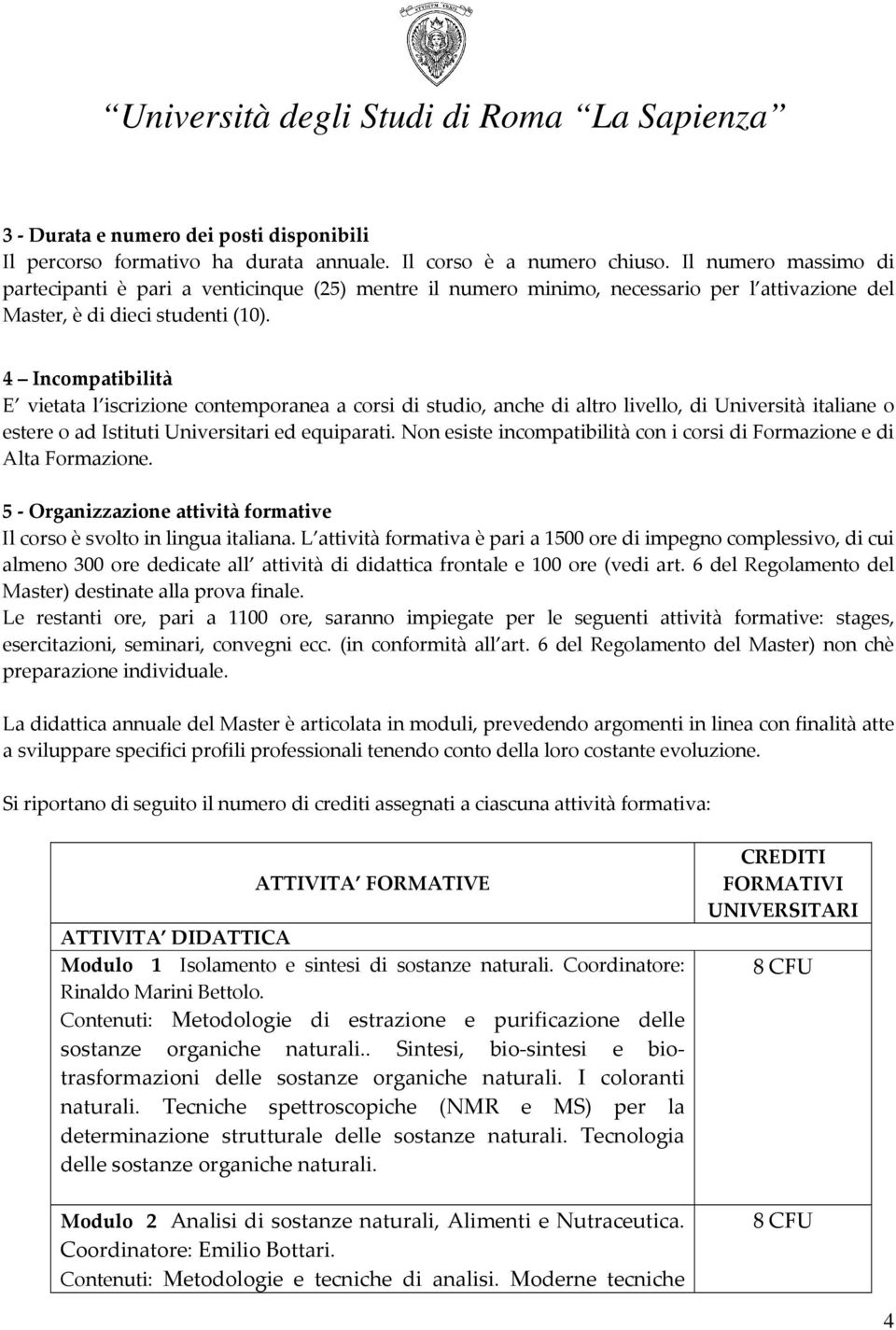 4 Incompatibilità E vietata l iscrizione contemporanea a corsi di studio, anche di altro livello, di Università italiane o estere o ad Istituti Universitari ed equiparati.