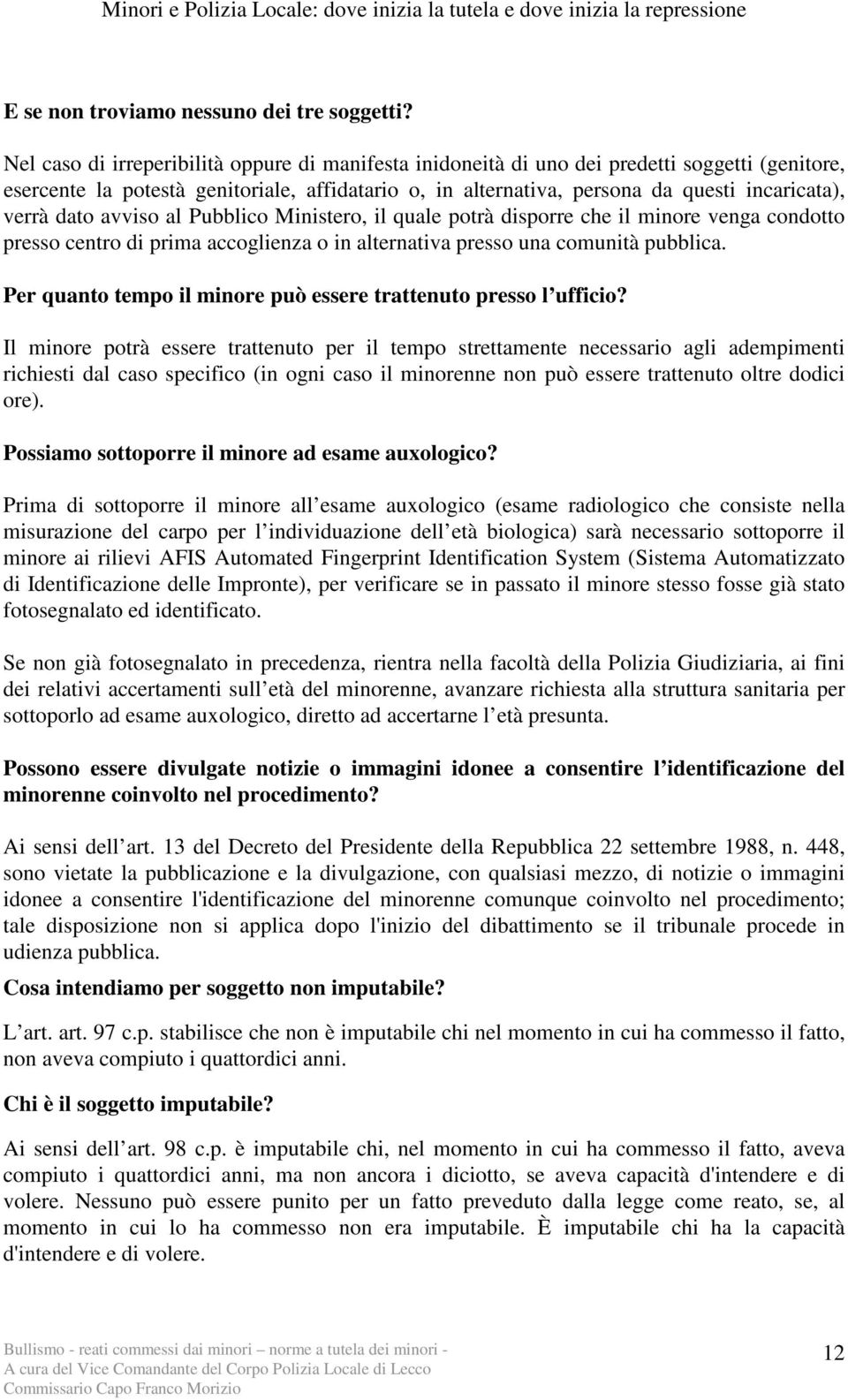 dato avviso al Pubblico Ministero, il quale potrà disporre che il minore venga condotto presso centro di prima accoglienza o in alternativa presso una comunità pubblica.