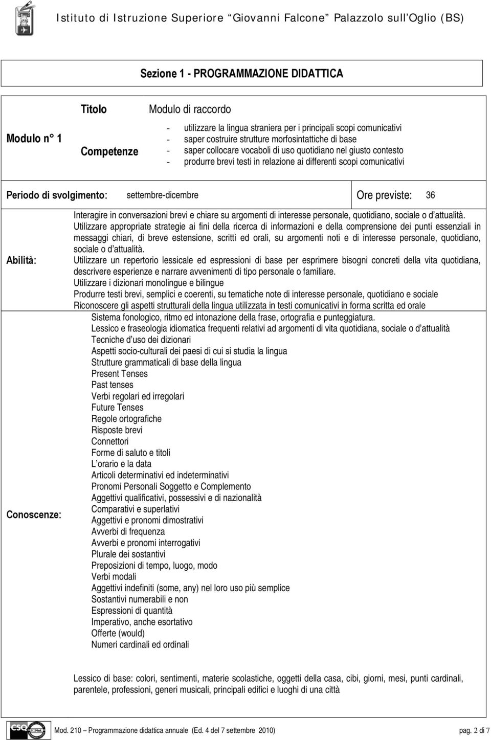 36 Abilità: Conoscenze: Interagire in conversazioni brevi e chiare su argomenti di interesse personale, quotidiano, sociale o d attualità.