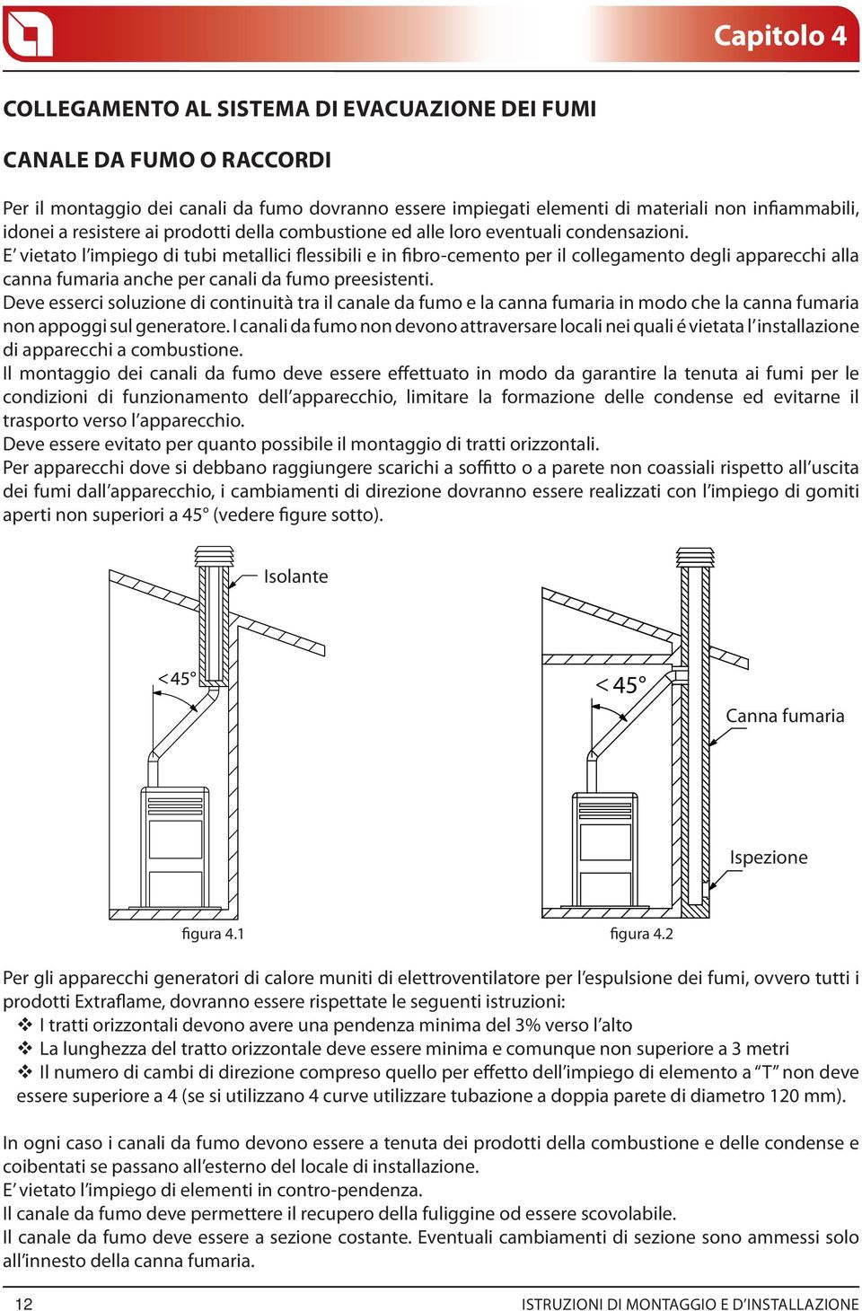 E vietato l impiego di tubi metallici flessibili e in fibro-cemento per il collegamento degli apparecchi alla canna fumaria anche per canali da fumo preesistenti.