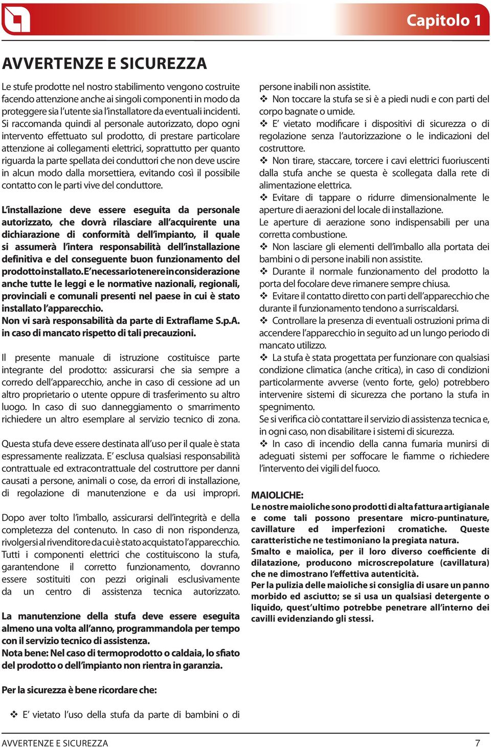 Si raccomanda quindi al personale autorizzato, dopo ogni intervento effettuato sul prodotto, di prestare particolare attenzione ai collegamenti elettrici, soprattutto per quanto riguarda la parte