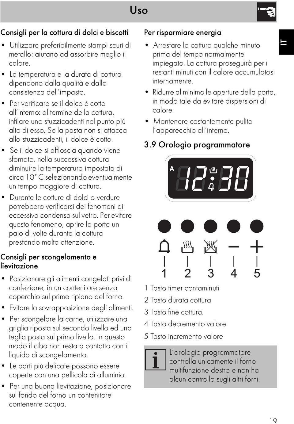 Per verificare se il dolce è cotto all interno: al termine della cottura, infilare uno stuzzicadenti nel punto più alto di esso. Se la pasta non si attacca allo stuzzicadenti, il dolce è cotto.