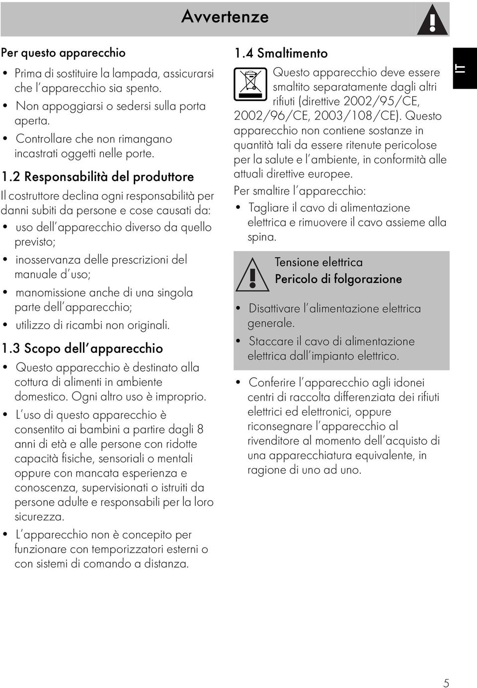 2 Responsabilità del produttore Il costruttore declina ogni responsabilità per danni subiti da persone e cose causati da: uso dell apparecchio diverso da quello previsto; inosservanza delle