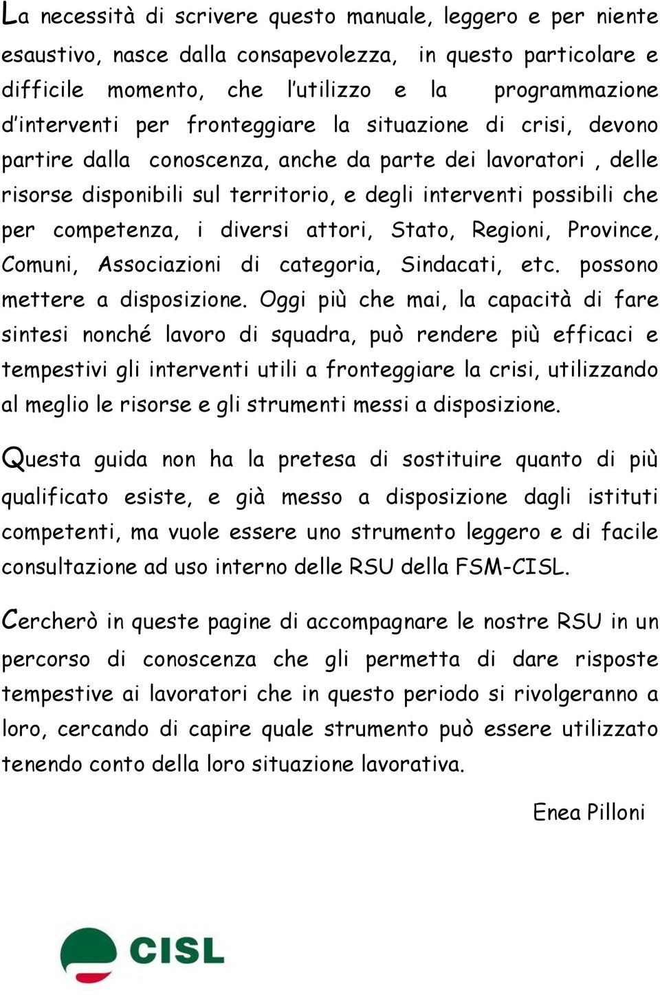 diversi attori, Stato, Regioni, Province, Comuni, Associazioni di categoria, Sindacati, etc. possono mettere a disposizione.