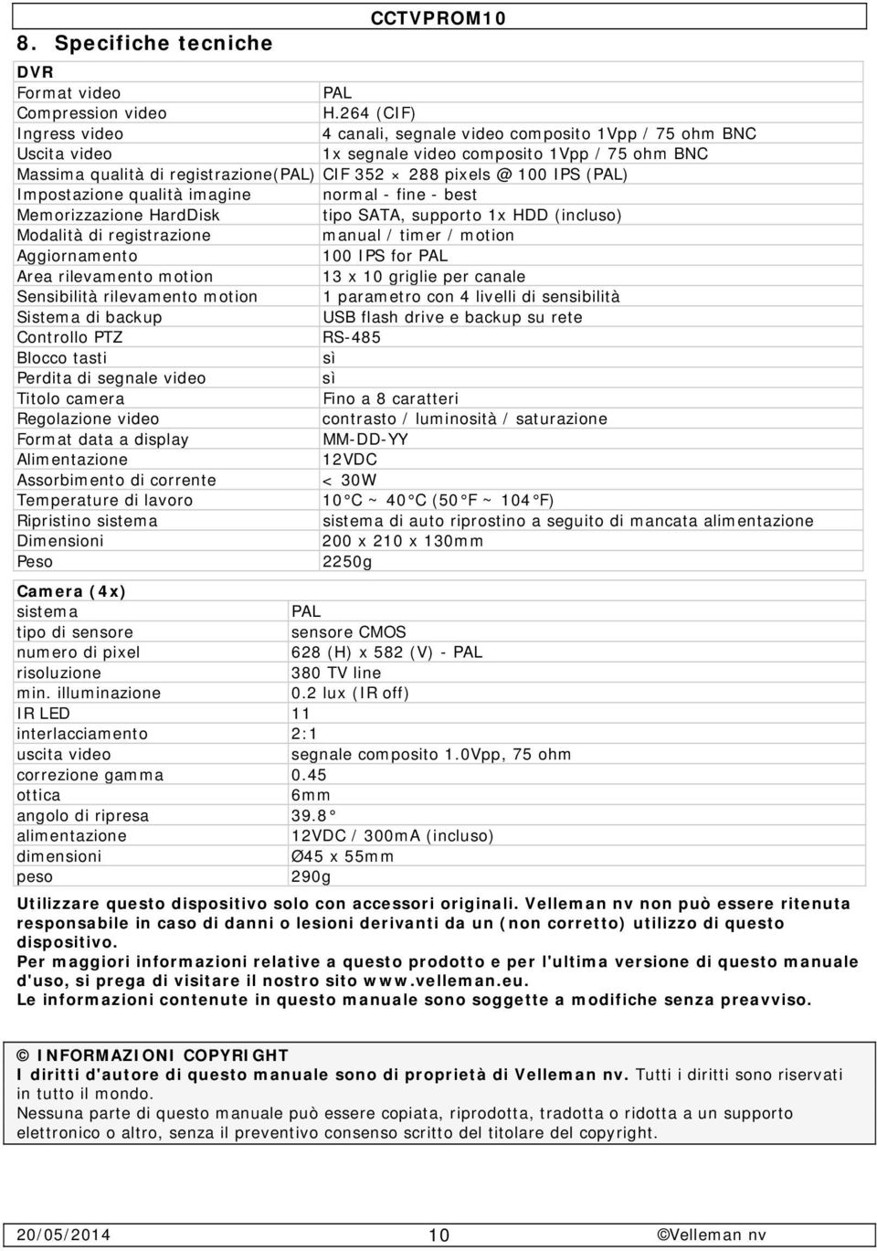 IPS (PAL) Impostazione qualità imagine normal - fine - best Memorizzazione HardDisk tipo SATA, supporto 1x HDD (incluso) Modalità di registrazione manual / timer / motion Aggiornamento 100 IPS for