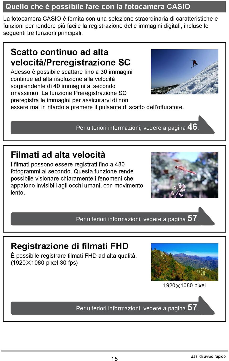 Scatto continuo ad alta velocità/preregistrazione SC Adesso è possibile scattare fino a 30 immagini continue ad alta risoluzione alla velocità sorprendente di 40 immagini al secondo (massimo).