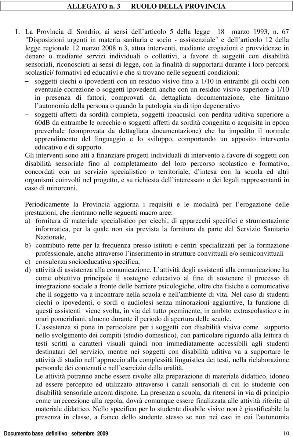 3, attua interventi, mediante erogazioni e provvidenze in denaro o mediante servizi individuali o collettivi, a favore di soggetti con disabilità sensoriali, riconosciuti ai sensi di legge, con la