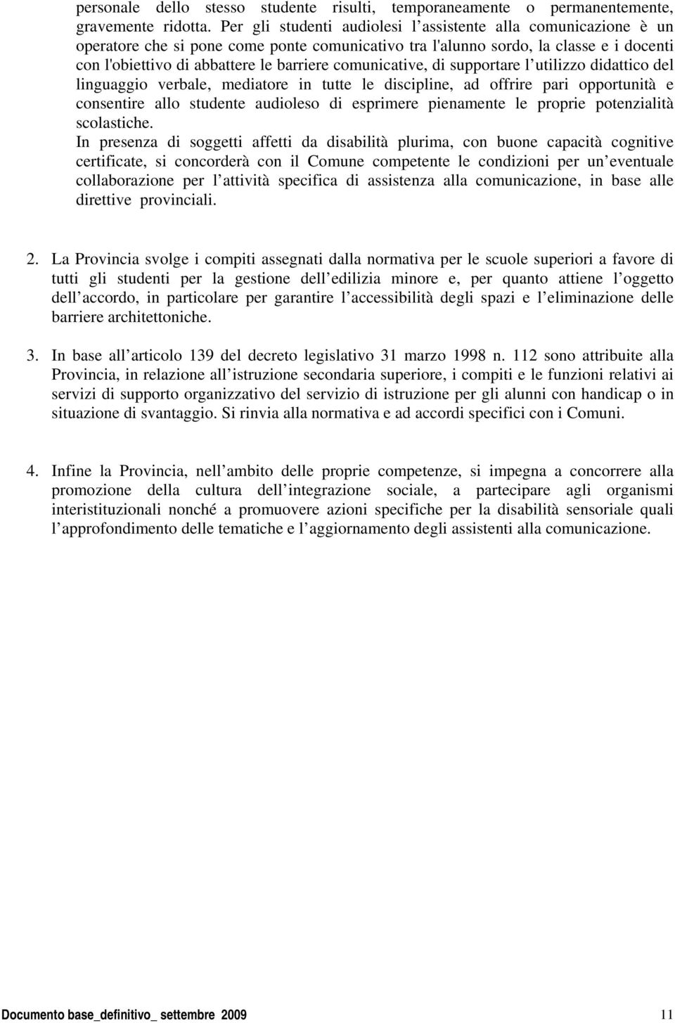 comunicative, di supportare l utilizzo didattico del linguaggio verbale, mediatore in tutte le discipline, ad offrire pari opportunità e consentire allo studente audioleso di esprimere pienamente le