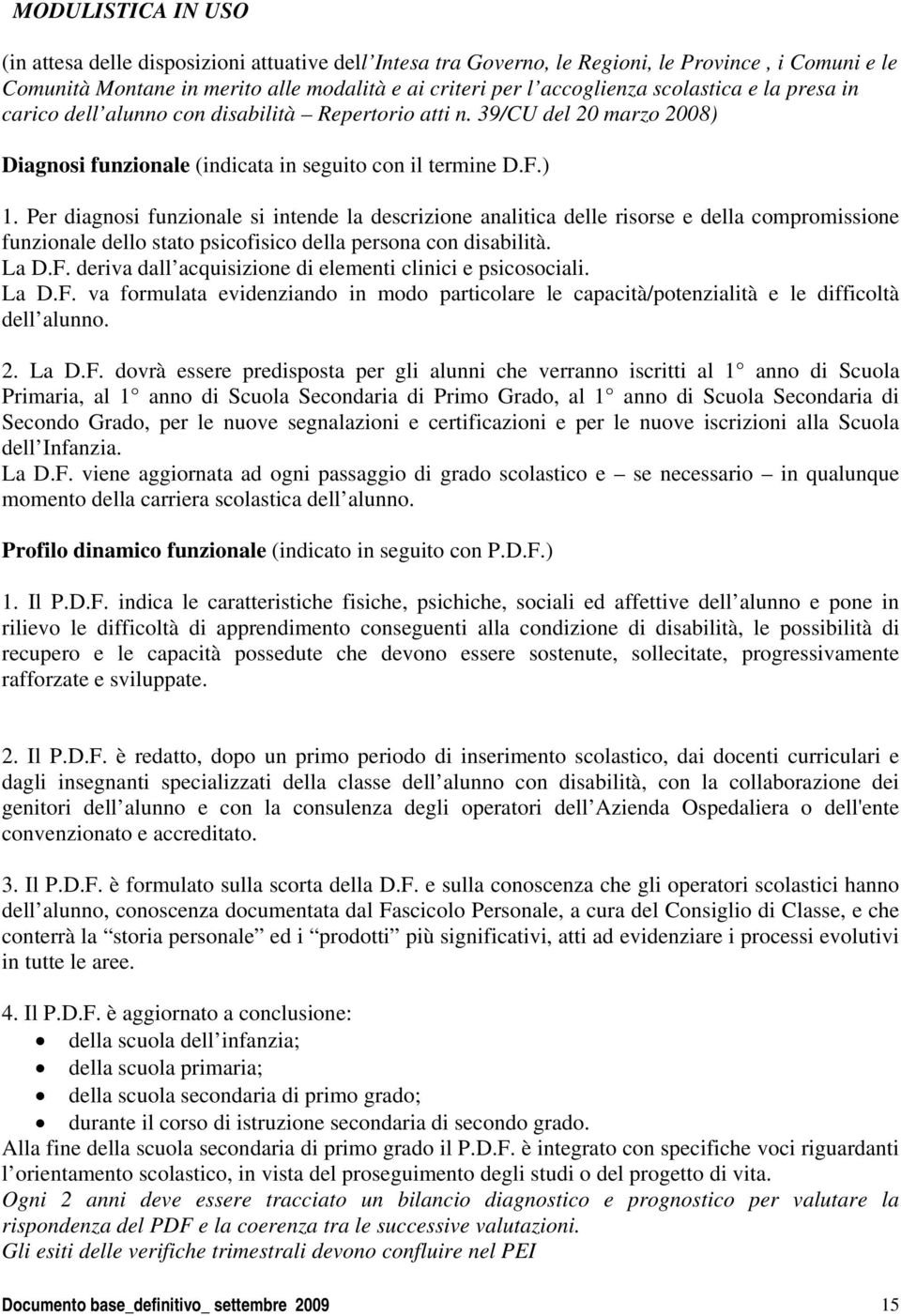 Per diagnosi funzionale si intende la descrizione analitica delle risorse e della compromissione funzionale dello stato psicofisico della persona con disabilità. La D.F.