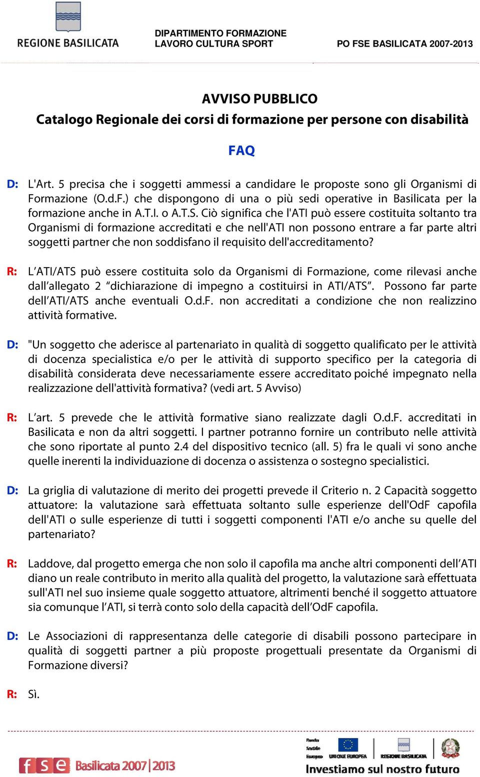 Ciò significa che l'ati può essere costituita soltanto tra Organismi di formazione accreditati e che nell'ati non possono entrare a far parte altri soggetti partner che non soddisfano il requisito