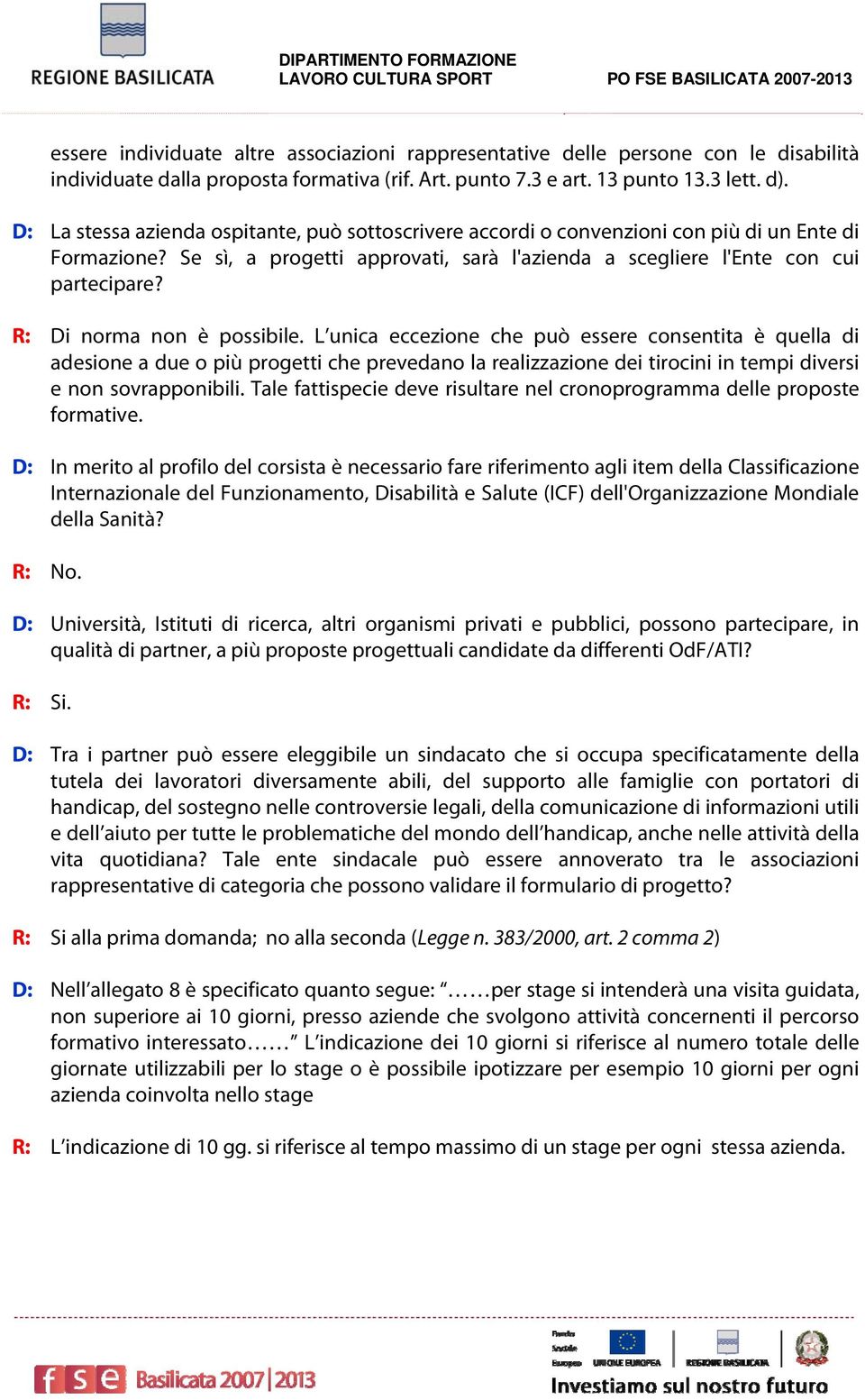 R: Di norma non è possibile. L unica eccezione che può essere consentita è quella di adesione a due o più progetti che prevedano la realizzazione dei tirocini in tempi diversi e non sovrapponibili.