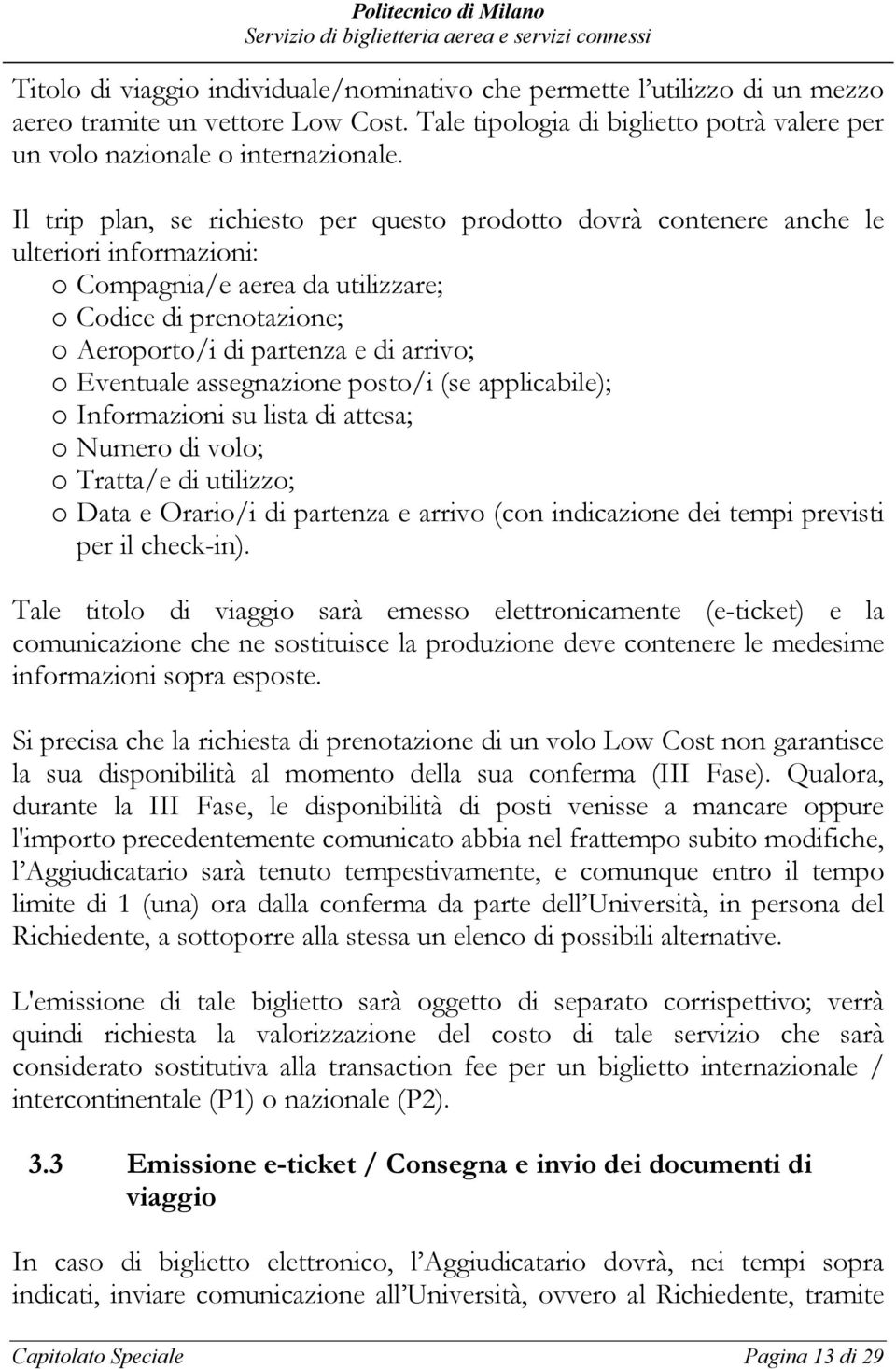 Eventuale assegnazione posto/i (se applicabile); o Informazioni su lista di attesa; o Numero di volo; o Tratta/e di utilizzo; o Data e Orario/i di partenza e arrivo (con indicazione dei tempi