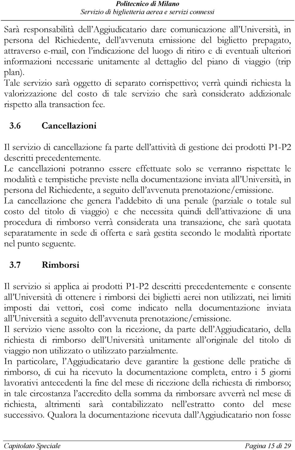 Tale servizio sarà oggetto di separato corrispettivo; verrà quindi richiesta la valorizzazione del costo di tale servizio che sarà considerato addizionale rispetto alla transaction fee. 3.