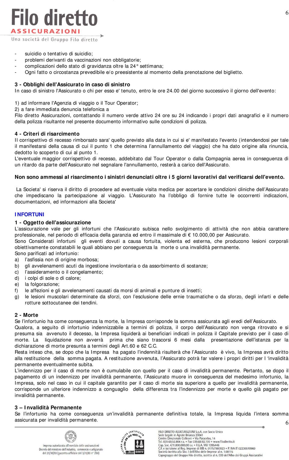 00 del giorno successivo il giorno dell'evento: 1) ad informare l'agenzia di viaggio o il Tour Operator; 2) a fare immediata denuncia telefonica a Filo diretto Assicurazioni, contattando il numero