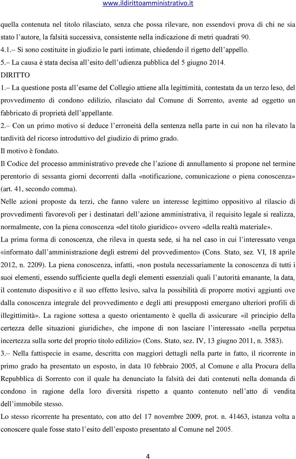 La questione posta all esame del Collegio attiene alla legittimità, contestata da un terzo leso, del provvedimento di condono edilizio, rilasciato dal Comune di Sorrento, avente ad oggetto un