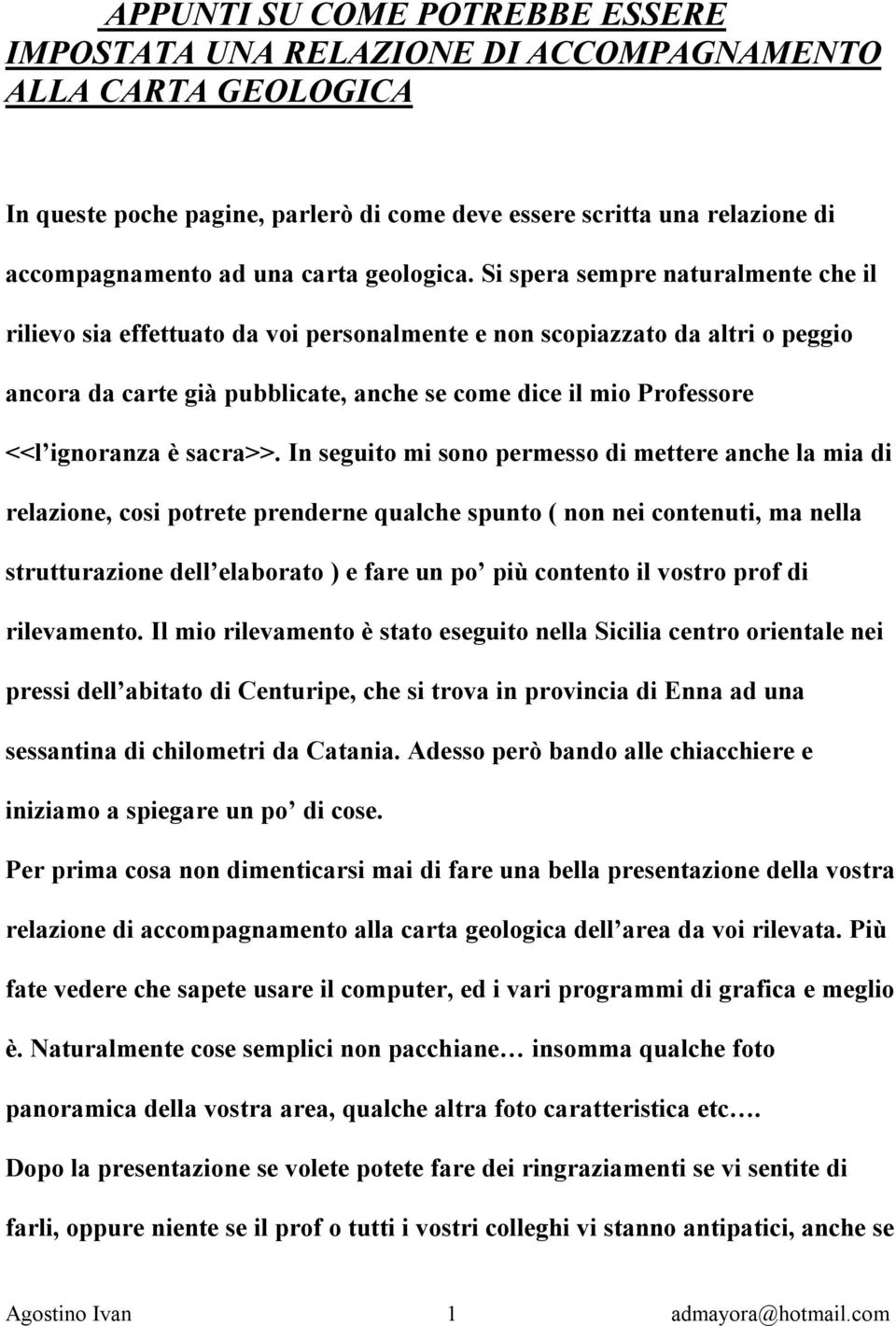 Si spera sempre naturalmente che il rilievo sia effettuato da voi personalmente e non scopiazzato da altri o peggio ancora da carte già pubblicate, anche se come dice il mio Professore <<l ignoranza