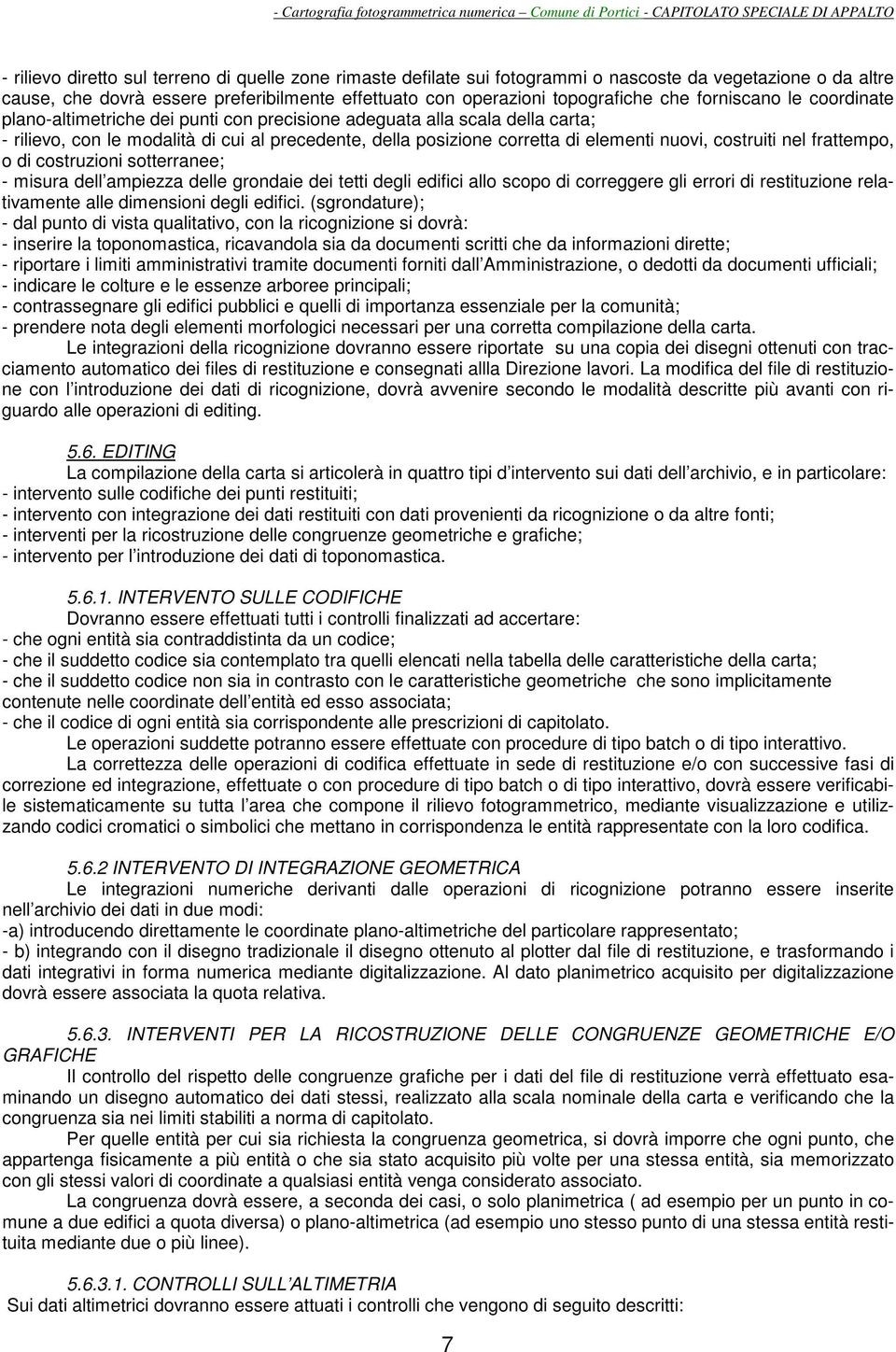 costruiti nel frattempo, o di costruzioni sotterranee; - misura dell ampiezza delle grondaie dei tetti degli edifici allo scopo di correggere gli errori di restituzione relativamente alle dimensioni