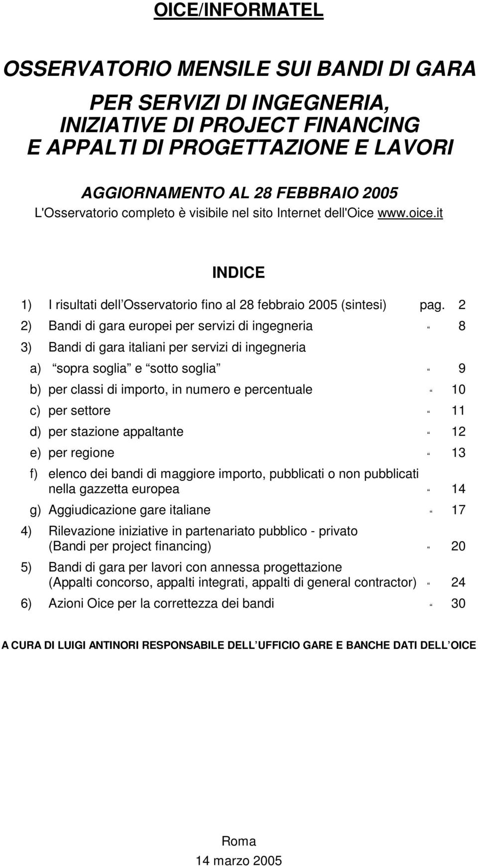 2 2) Bandi di gara europei per servizi di ingegneria 8 3) Bandi di gara italiani per servizi di ingegneria a) sopra soglia e sotto soglia 9 b) per classi di importo, in numero e percentuale 10 c) per