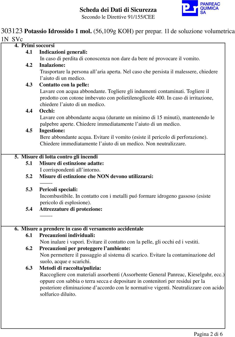 Togliere il prodotto con cotone imbevuto con polietilenoglicole 400. In caso di irritazione, chiedere l aiuto di un medico. 4.4 Occhi: Lavare con abbondante acqua (durante un minimo di 15 minuti), mantenendo le palpebre aperte.