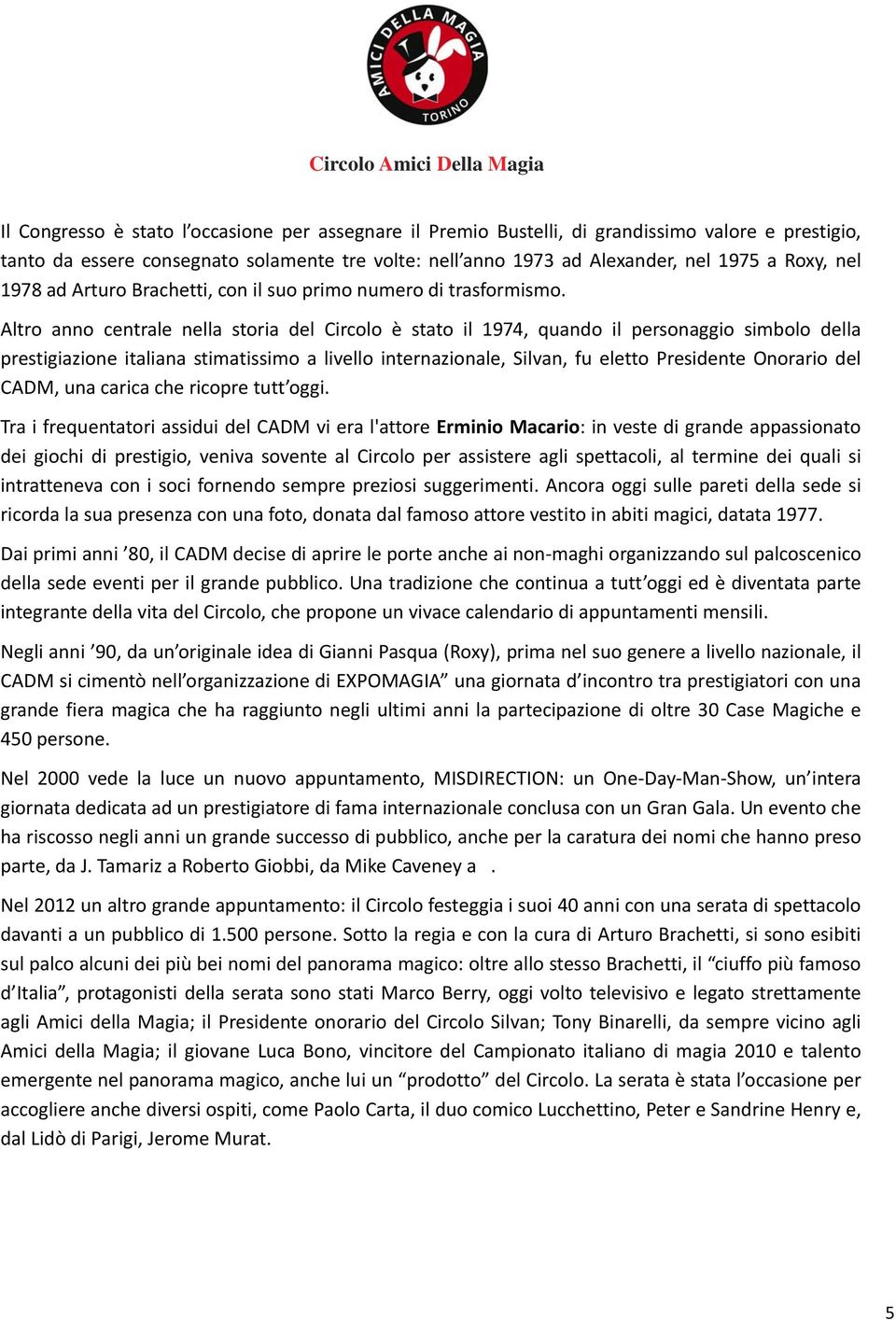 Altro anno centrale nella storia del Circolo è stato il 1974, quando il personaggio simbolo della prestigiazione italiana stimatissimo a livello internazionale, Silvan, fu eletto Presidente Onorario